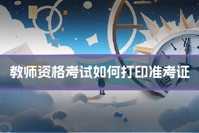 教师资格考试如何打印准考证