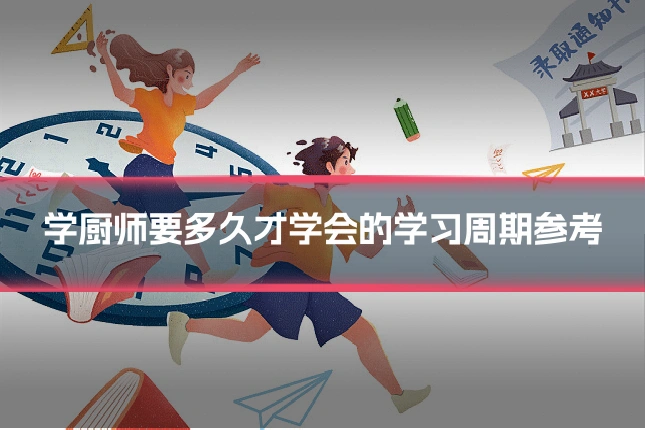 学厨师要多久才学会的学习周期参考