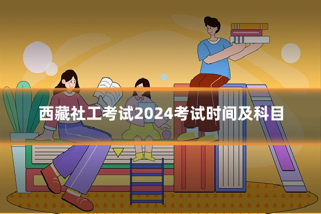西藏社工考试2024考试时间及科目