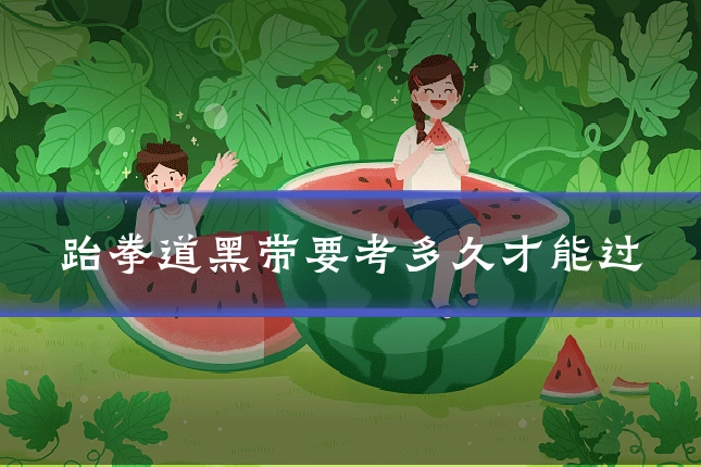 跆拳道黑带要考多久才能过