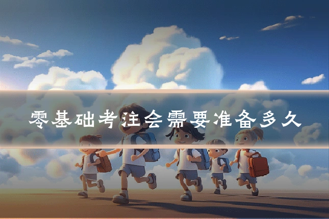 零基础考注会需要准备多久