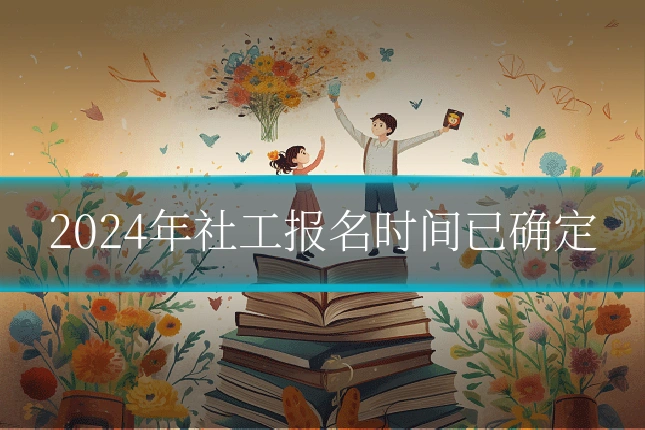 2024年社工报名时间已确定
