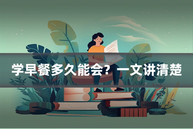 学早餐多久能会？一文讲清楚