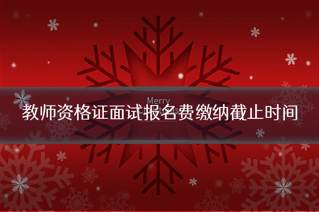 教师资格证面试报名费缴纳截止时间