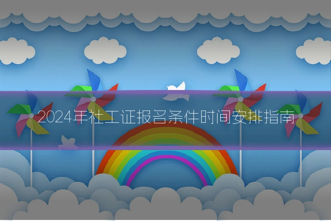 2024年社工证报名条件时间安排指南