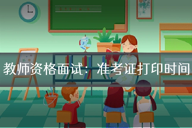 教师资格面试：准考证打印时间