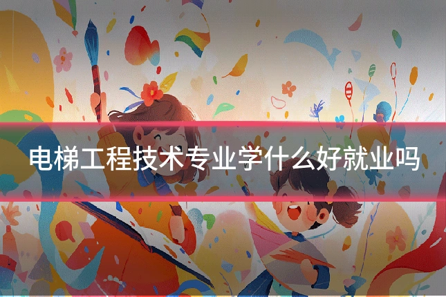 电梯工程技术专业学什么好就业吗