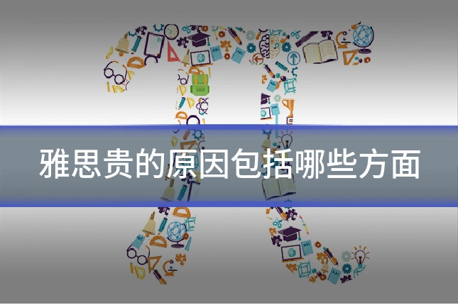 雅思贵的原因包括哪些方面