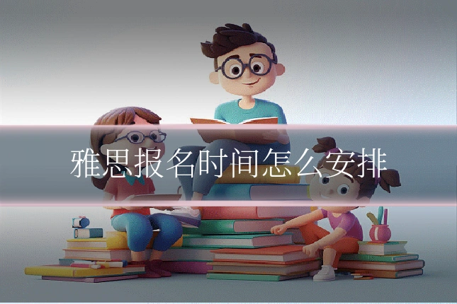 雅思报名时间怎么安排