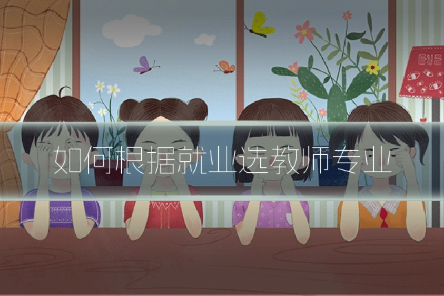 如何根据就业选教师专业