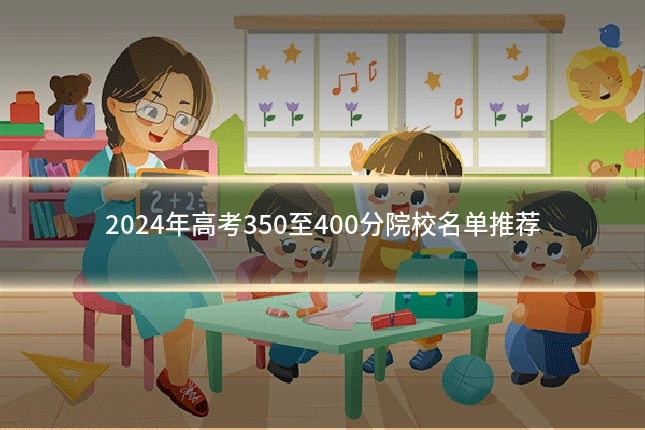 2024年高考350至400分院校名单推荐