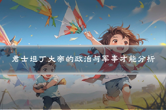 君士坦丁大帝的政治与军事才能分析