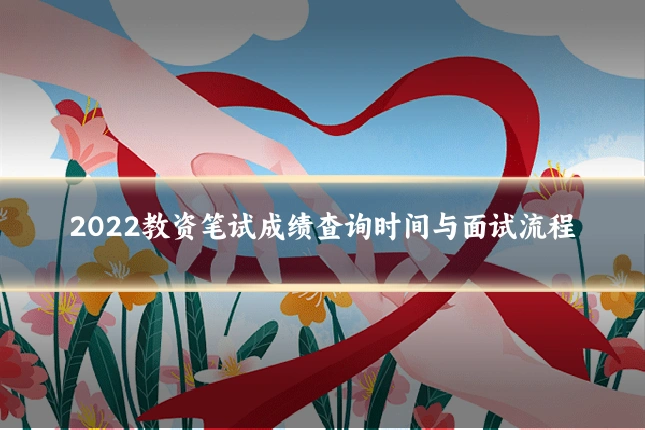 2022教资笔试成绩查询时间与面试流程