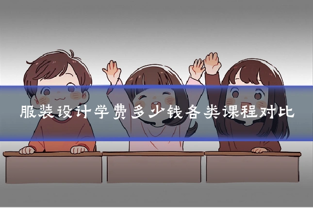 服装设计学费多少钱各类课程对比