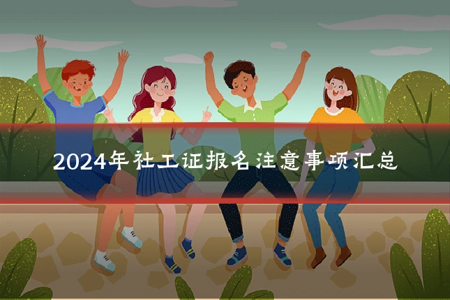 2024年社工证报名注意事项汇总