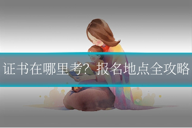 证书在哪里考？报名地点全攻略