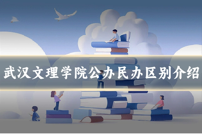 武汉文理学院公办民办区别介绍