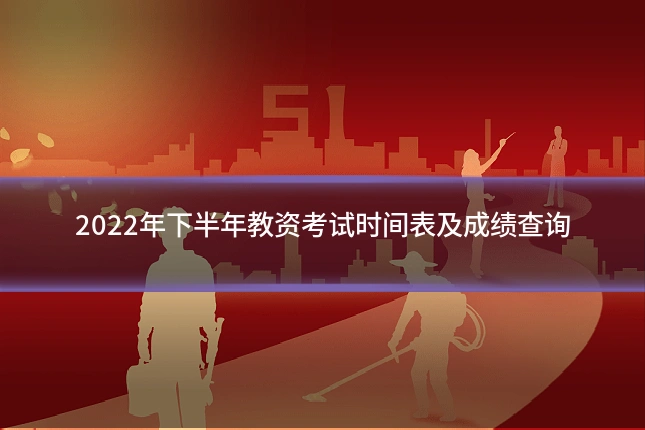 2022年下半年教资考试时间表及成绩查询