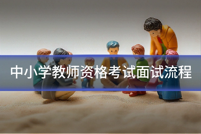 中小学教师资格考试面试流程