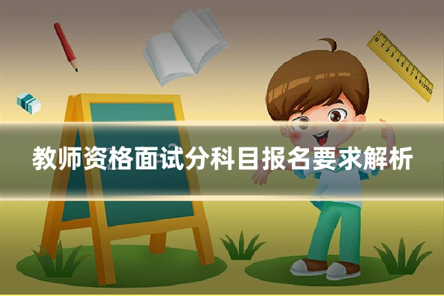 教师资格面试分科目报名要求解析