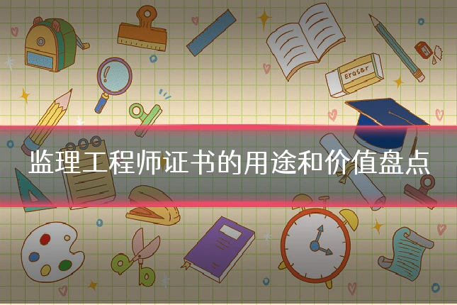 监理工程师证书的用途和价值盘点