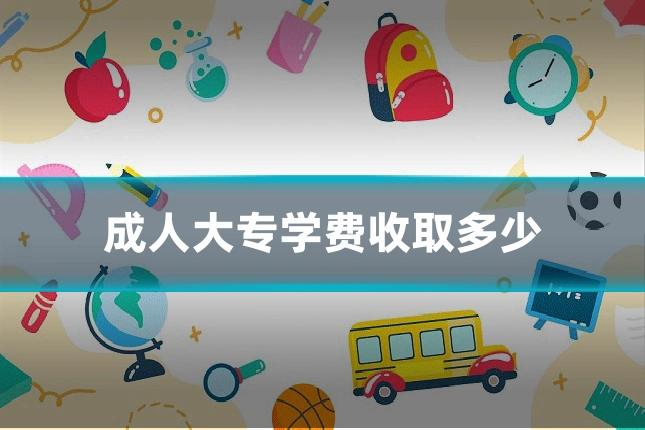 成人大专学费收取多少