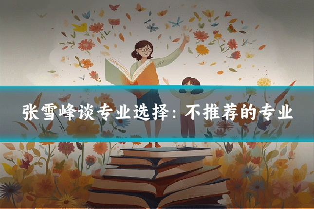 张雪峰谈专业选择：不推荐的专业