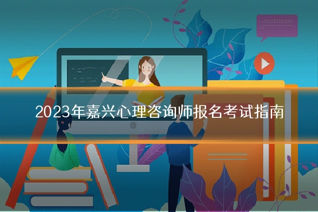 2023年嘉兴心理咨询师报名考试指南