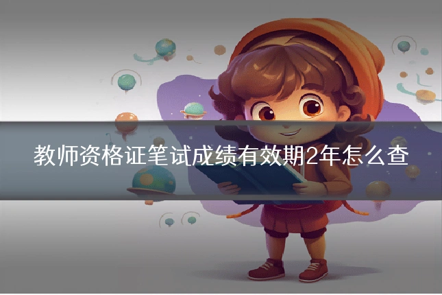教师资格证笔试成绩有效期2年怎么查
