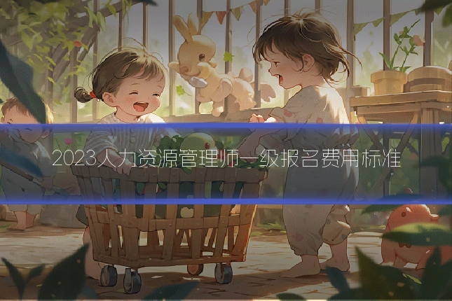 2023人力资源管理师一级报名费用标准