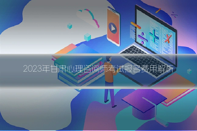 2023年甘肃心理咨询师考试报名费用解析