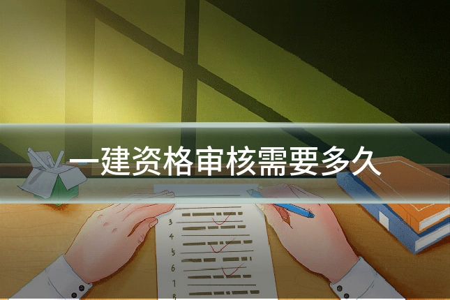 一建资格审核需要多久