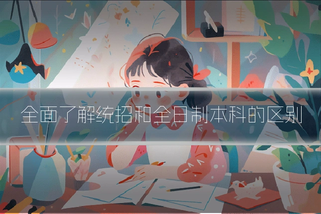 全面了解统招和全日制本科的区别