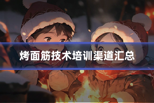 烤面筋技术培训渠道汇总