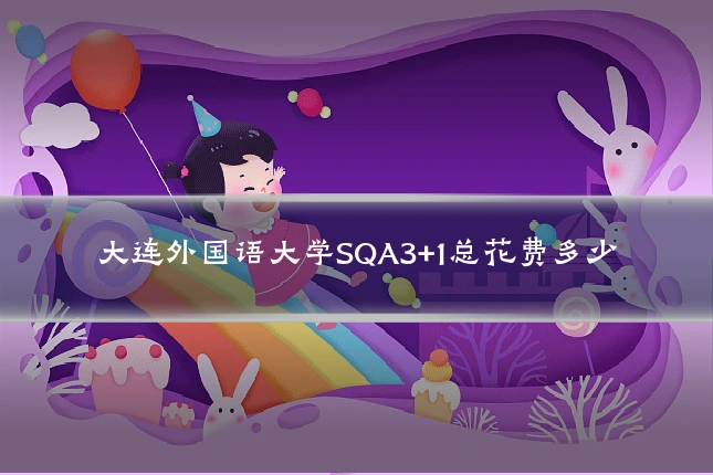 大连外国语大学SQA3+1总花费多少