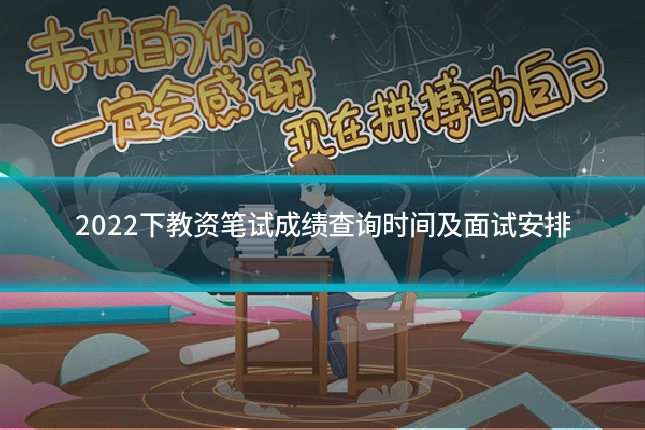 2022下教资笔试成绩查询时间及面试安排