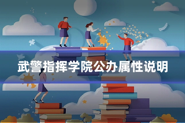 武警指挥学院公办属性说明