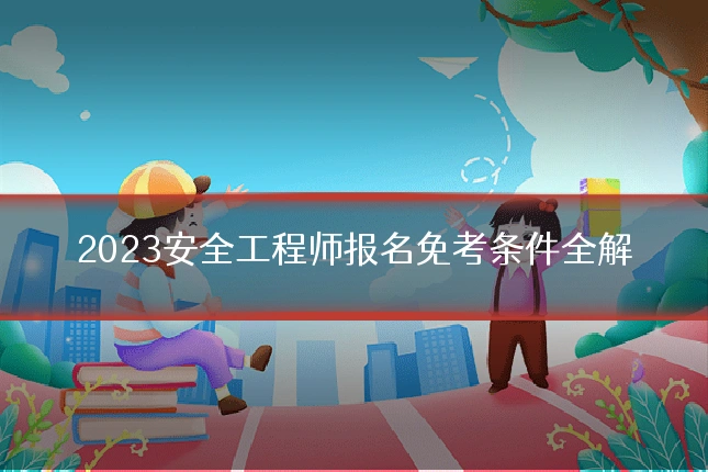 2023安全工程师报名免考条件全解