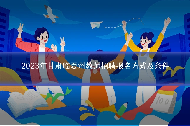 2023年甘肃临夏州教师招聘报名方式及条件
