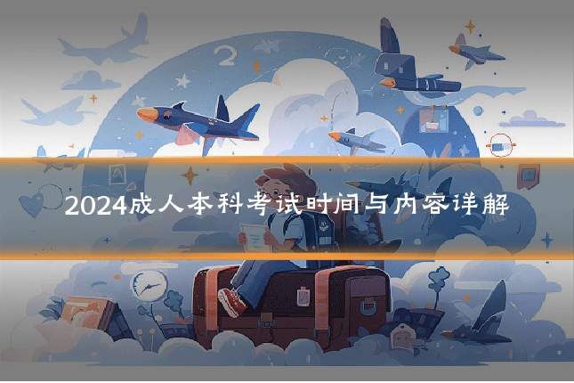 2024成人本科考试时间与内容详解