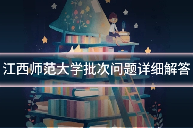江西师范大学批次问题详细解答