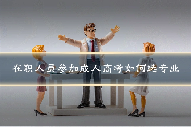 在职人员参加成人高考如何选专业