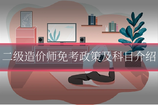 二级造价师免考政策及科目介绍