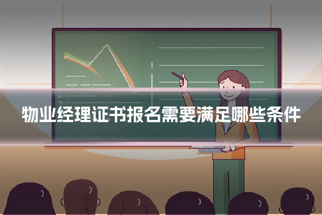 物业经理证书报名需要满足哪些条件