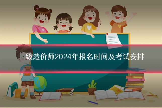一级造价师2024年报名时间及考试安排