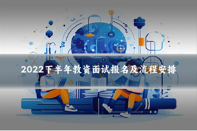 2022下半年教资面试报名及流程安排