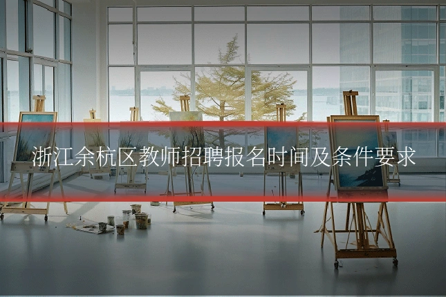 浙江余杭区教师招聘报名时间及条件要求