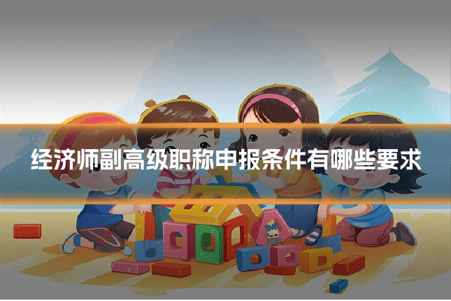 经济师副高级职称申报条件有哪些要求