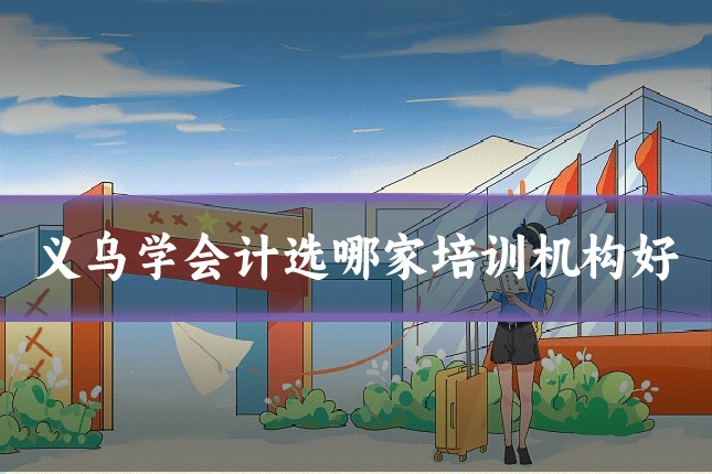 义乌学会计选哪家培训机构好