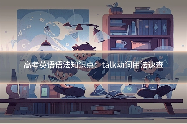 高考英语语法知识点：talk动词用法速查